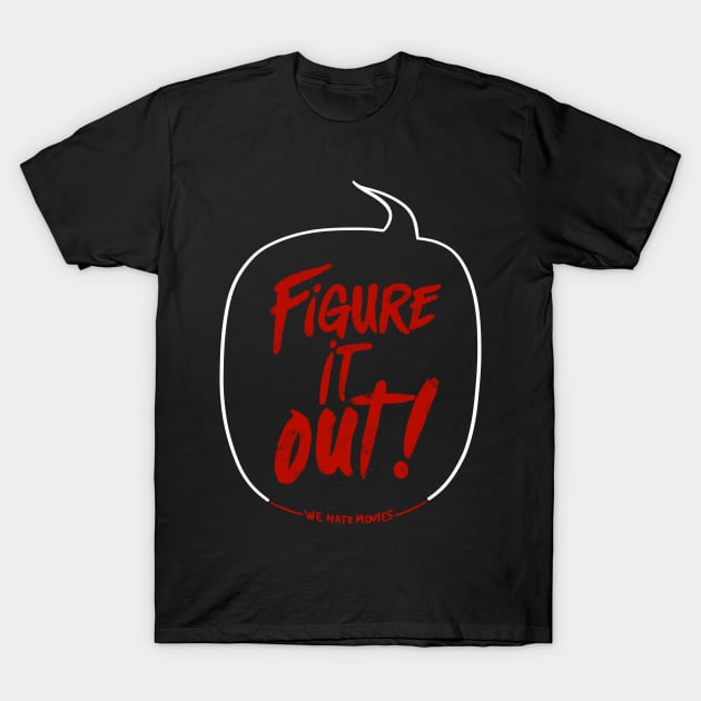 Figure It Out! (Now I'm the one yelling variant) T-Shirt by We Hate Movies